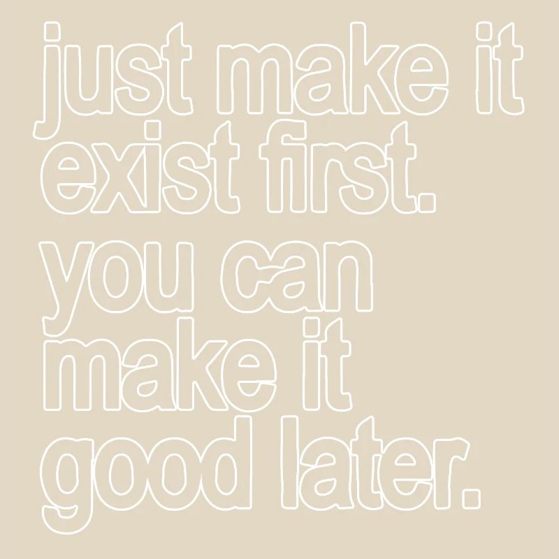 just make it exist first. you can make it good...