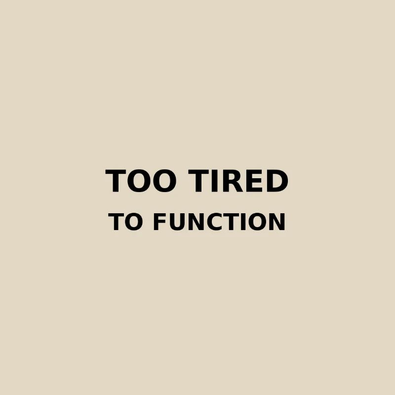 Too tired to function