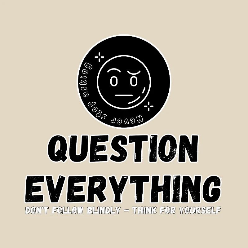 Question Everything - Never Stop Asking