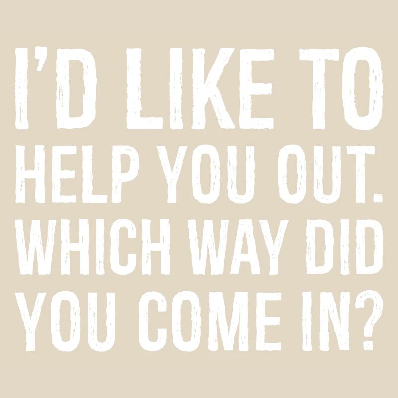 I'd like to help you out which way did you come