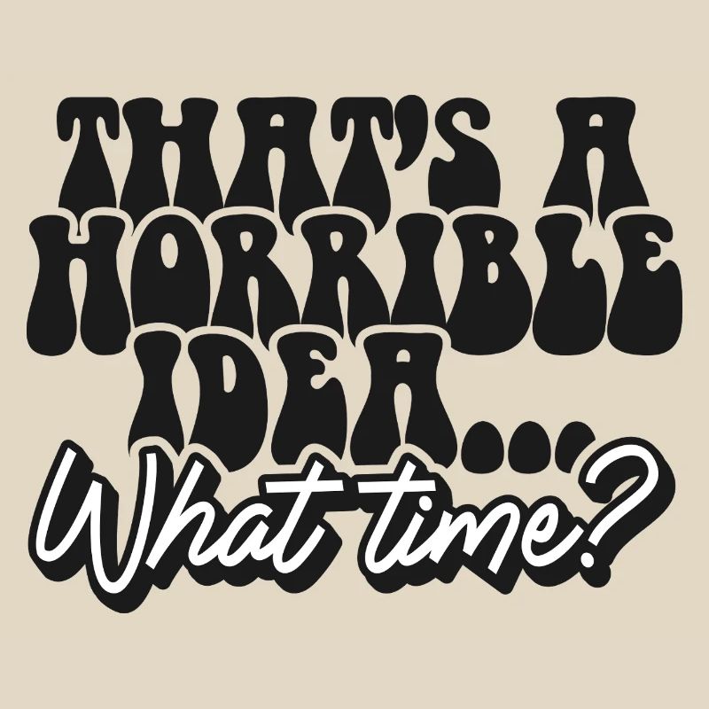 Thats A Horrible Idea What Time