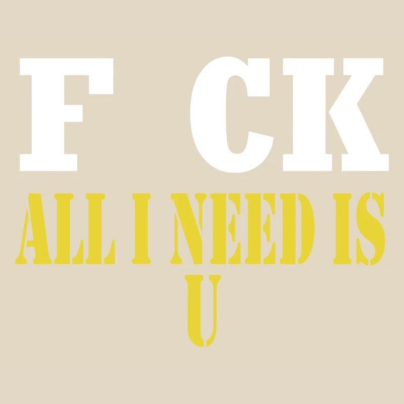 F CK all I need is U sarcastic joke
