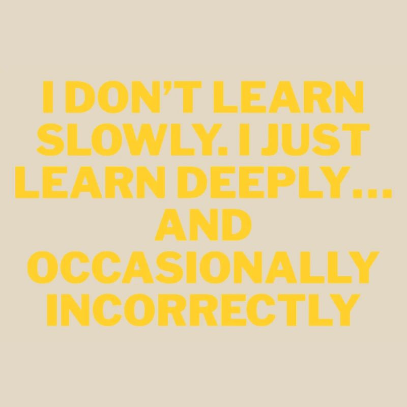 I don't learn slowly, but thoroughly