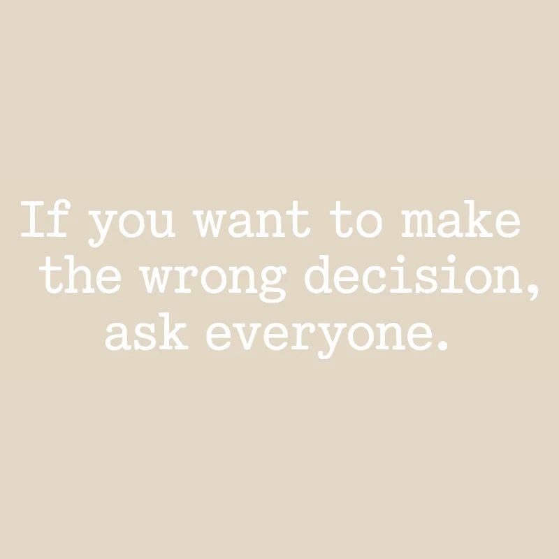 Want To Make Wrong Decision Ask Everyone Mindset