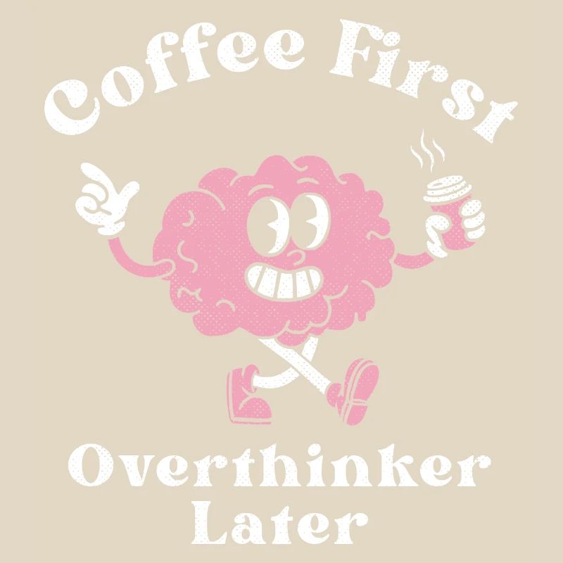 Coffee First Overthinker Later