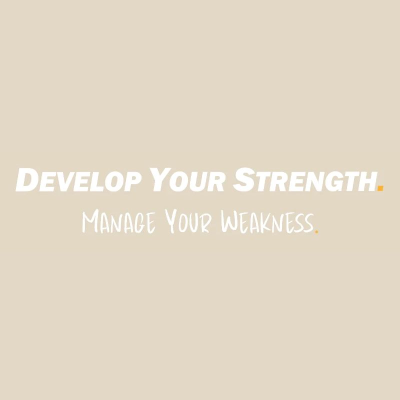 Develop your strength - Manage your weakness