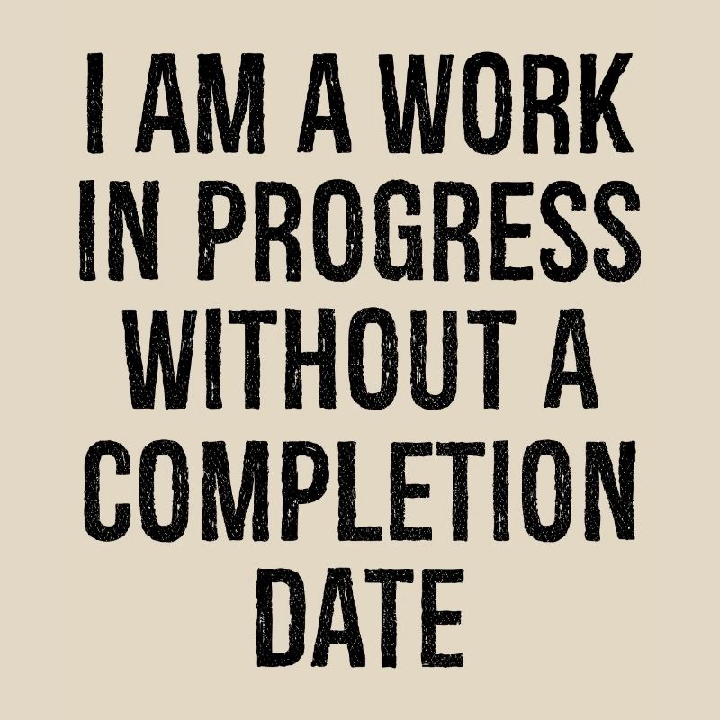 I am a work in progress without a completion date