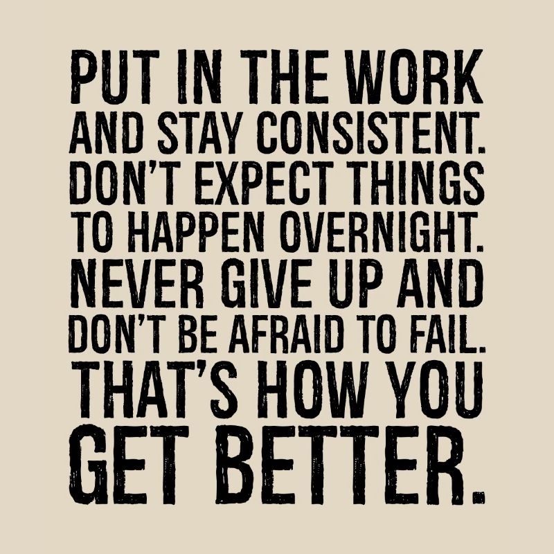 put in the work and stay consistent don't expect