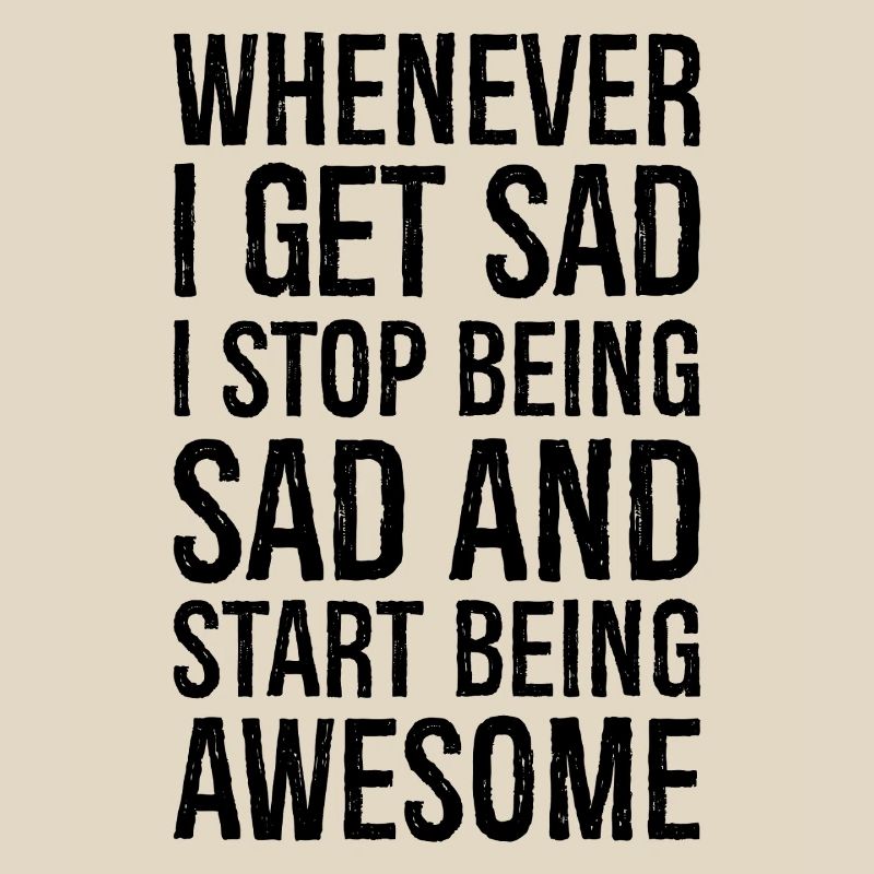 whenever I get sad I stop being sad and start