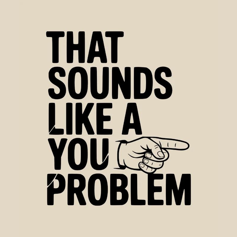 That Sounds Like a You Problem