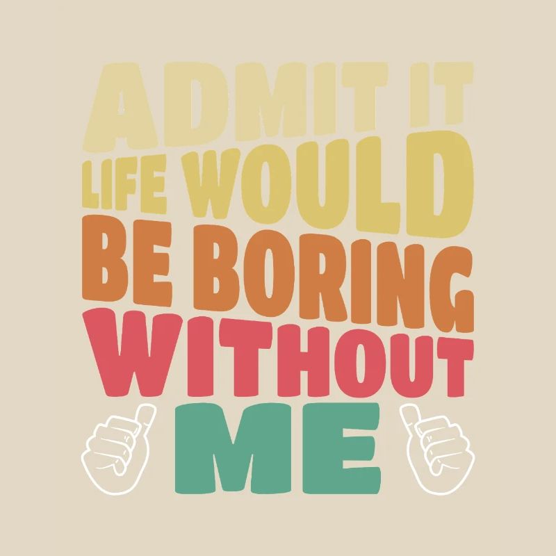Admit it life would be boring without me funny