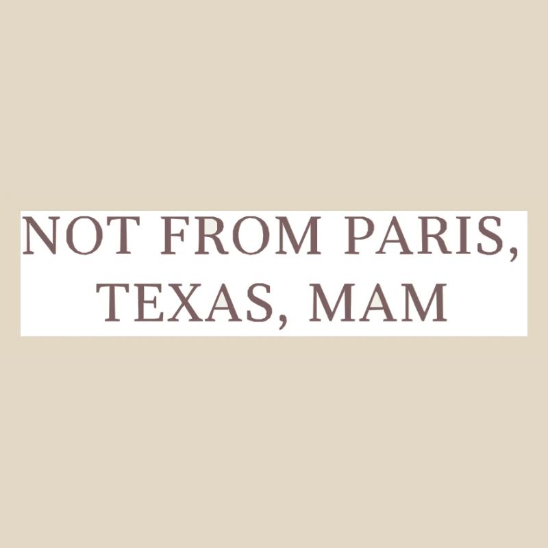 Not from Paris, Texas, Mom!