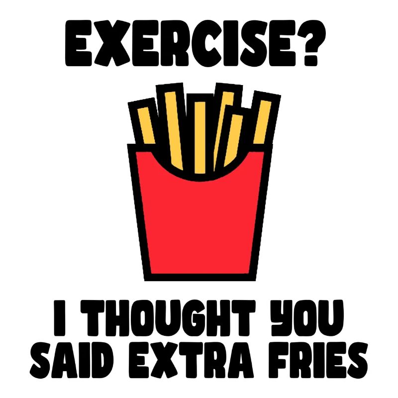 Exercise? I just said extra fries #