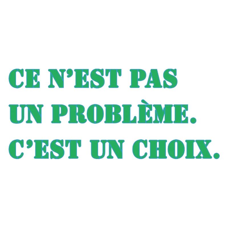 CE N’EST PAS UN PROBLÈME. C’EST UN CHOIX.
