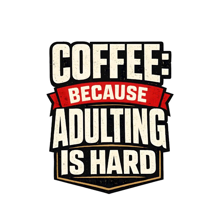 Coffee: Because adulthood is hard