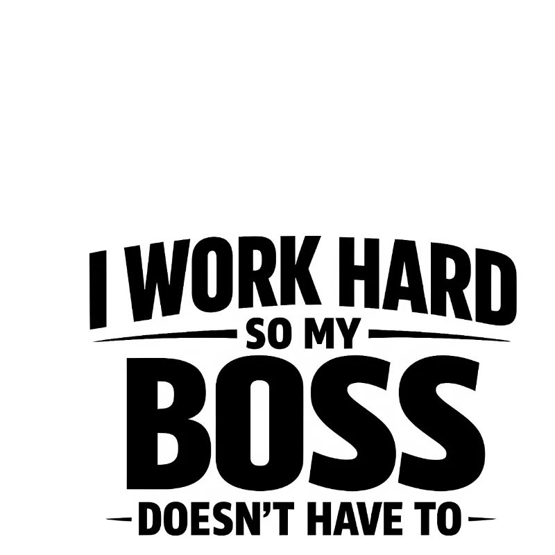 I work hard so my does not have to