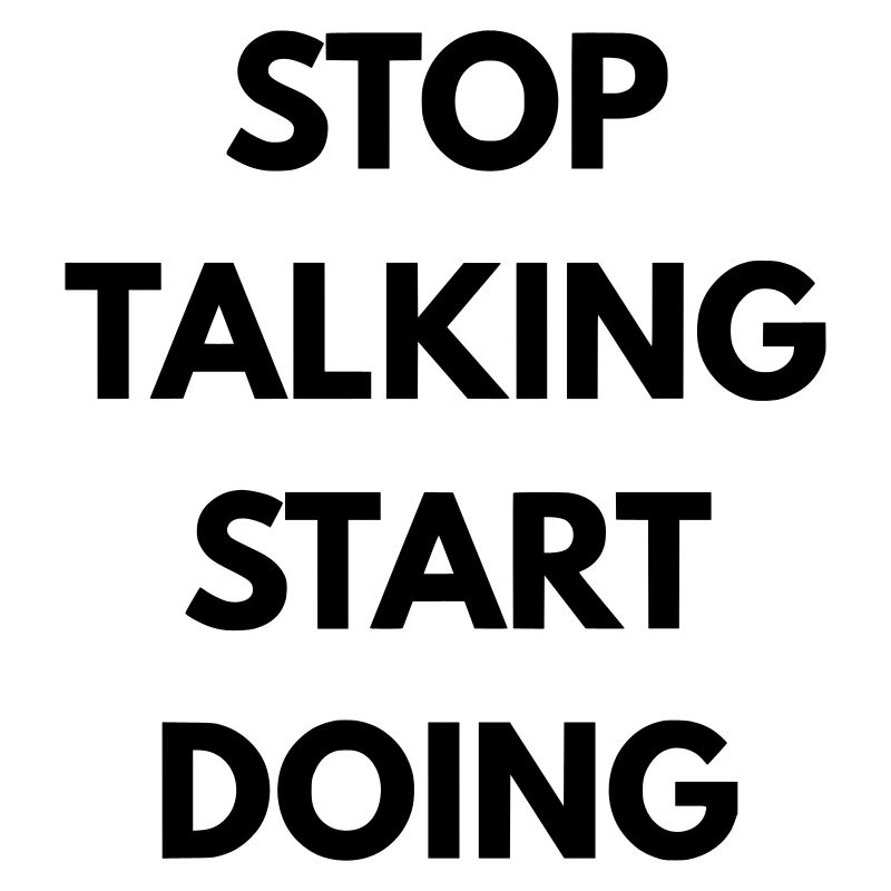 Stop talking start doing
