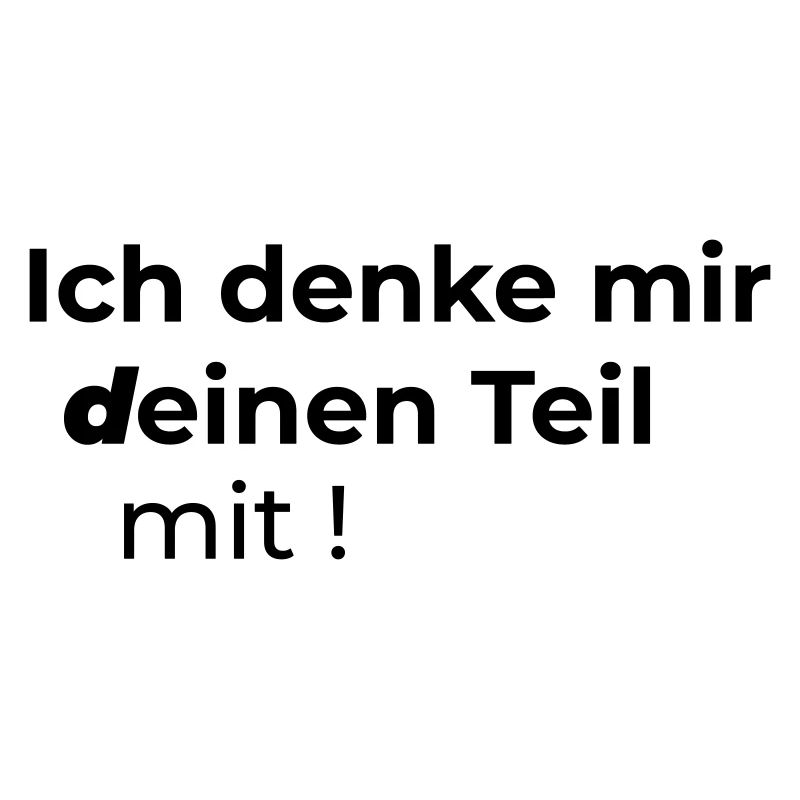 Ich denke mir deinen Teil mit