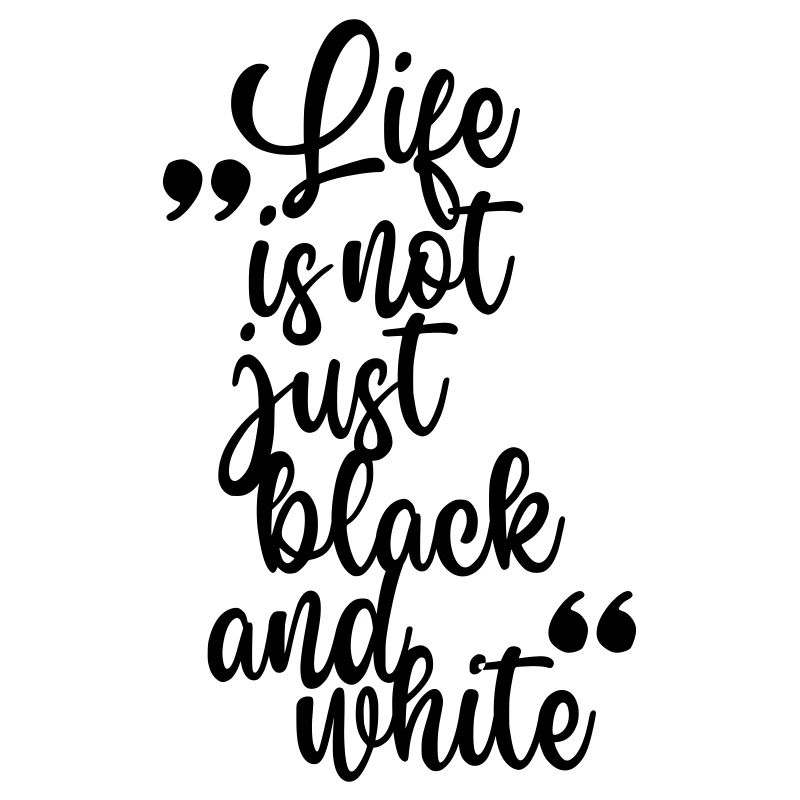 Life is not just black and white (black)