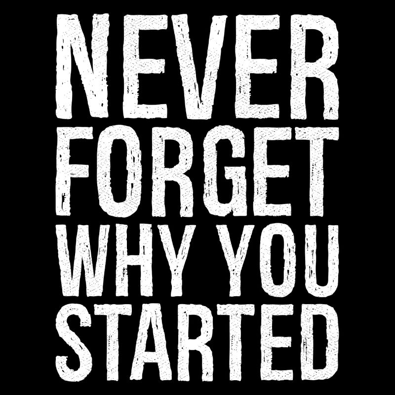 never forget why you started