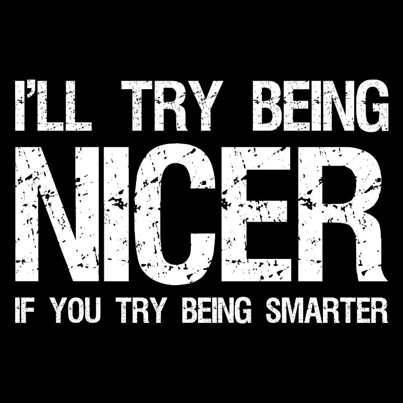 Ich werde versuchen, netter zu sein, wenn du versuchst, klüger zu sein.