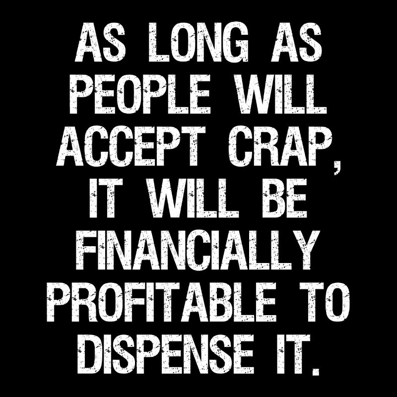 as long as people will accept crap it will be