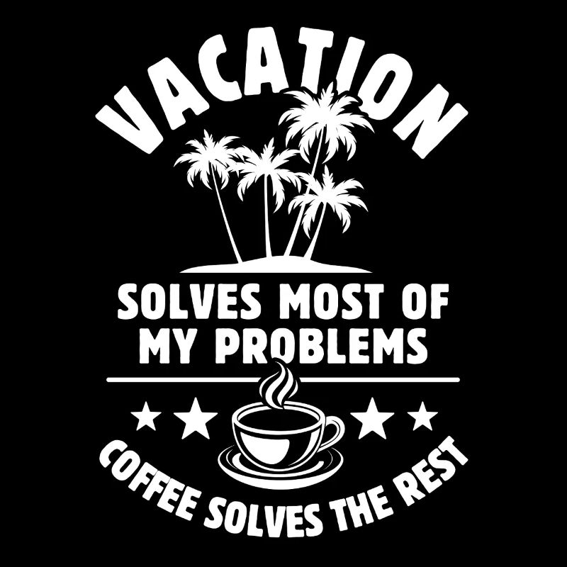 Vacation solves most of my Problems - Coffee
