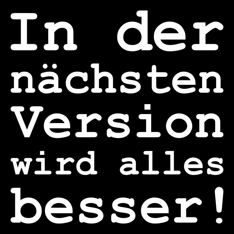 in der nächsten Version wird alles besser