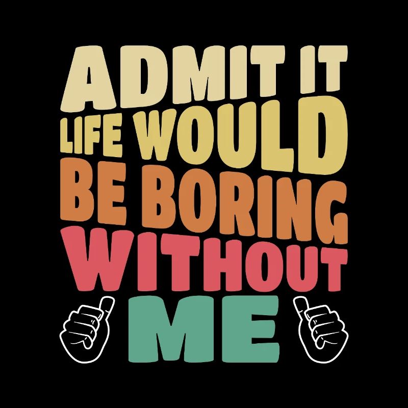 Admit it life would be boring without me funny