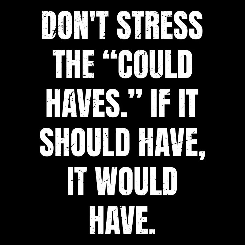 don't stress the could haves if it should have