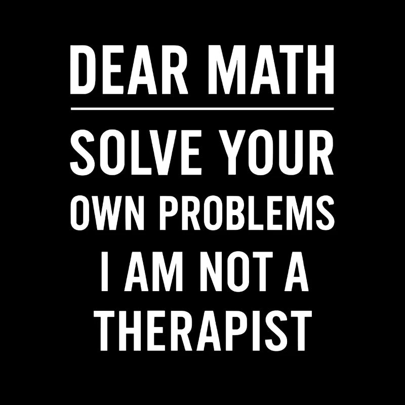 Dear Math Grow Up Solve Your Own Problems Funny