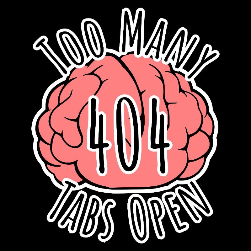 Brain Error 404 - Too many tabs open!