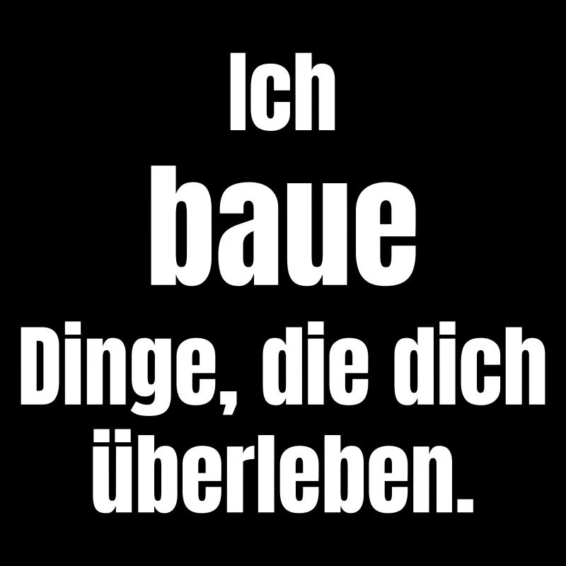 Ich baue Dinge, die dich überleben