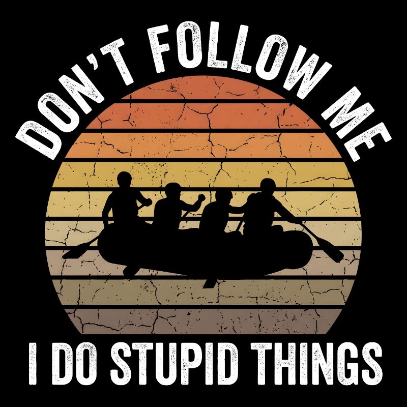 Don't Follow Me I Do Stupid Things Rafting