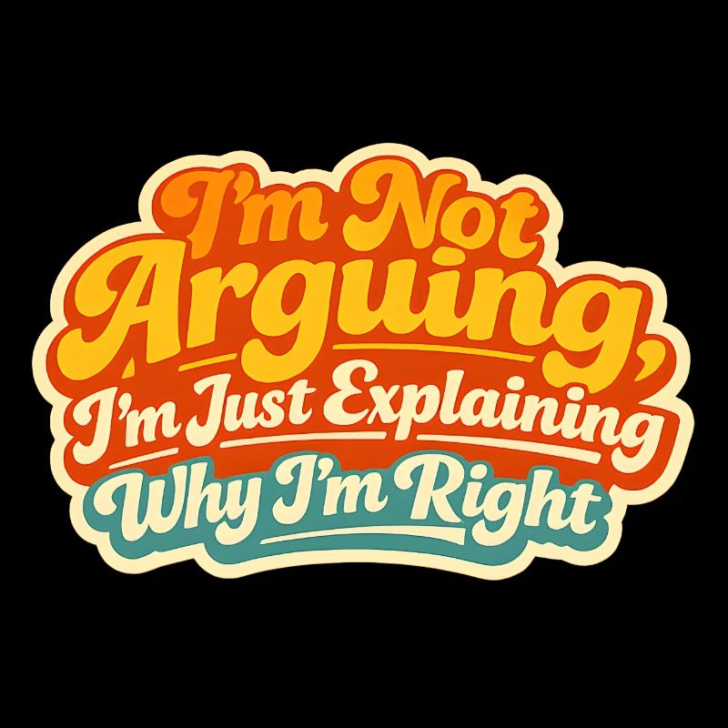I don't argue Explain why I'm right