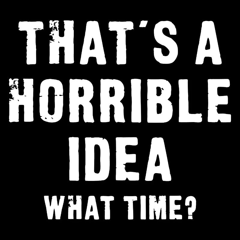That’s a Horrible Idea