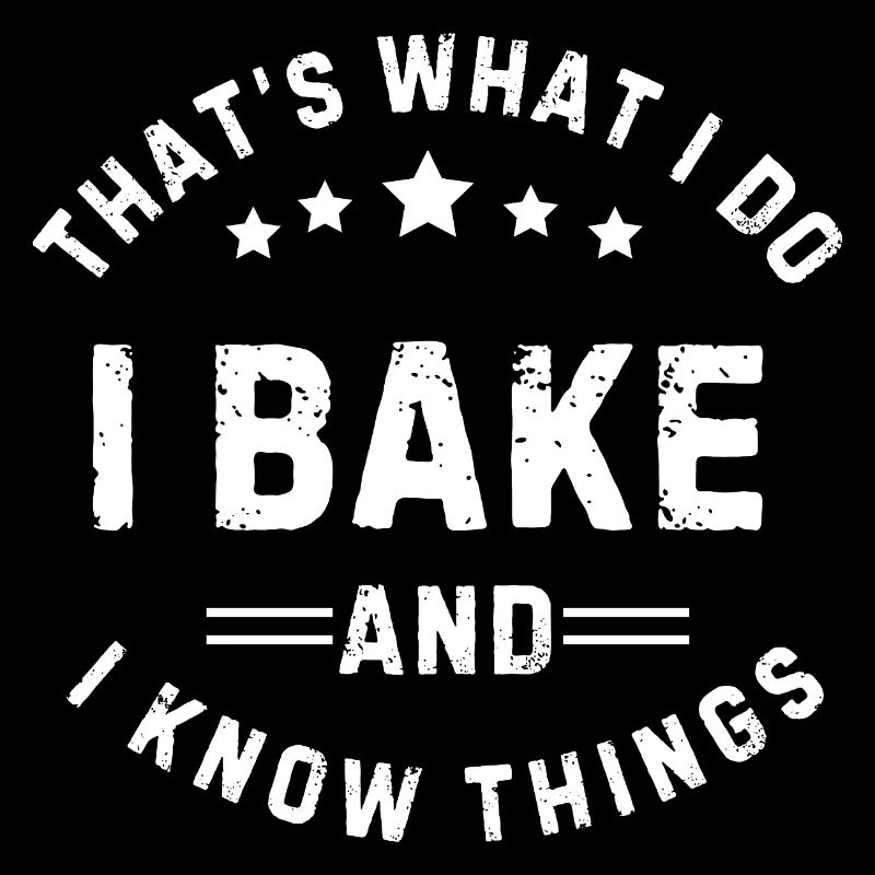 That's What I Do I Bake and I Know Things