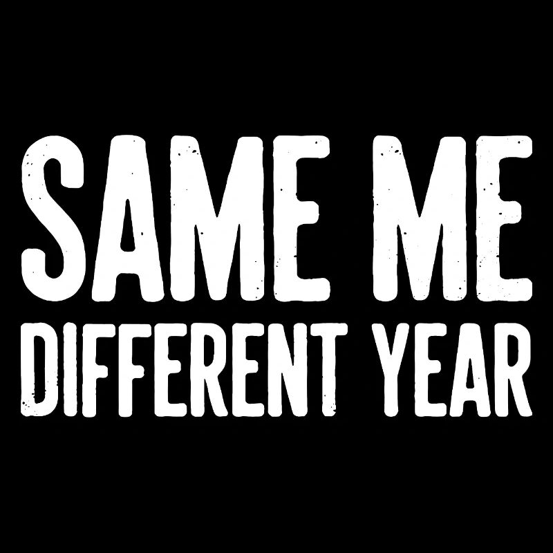 Same Me Different Year Humorous Slogan