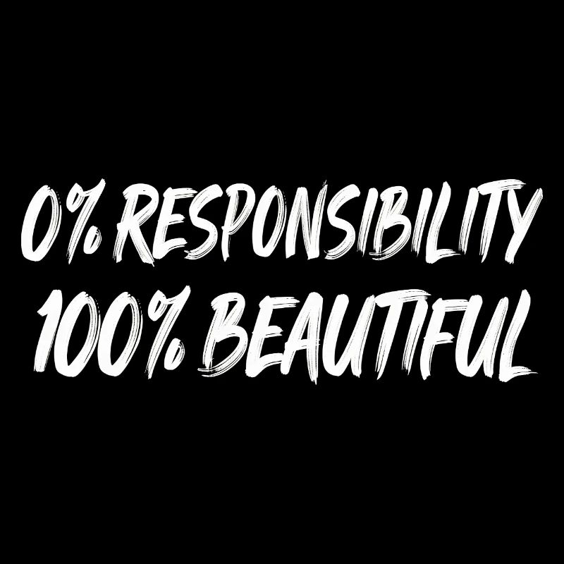 0% Responsibility 100% Beautiful