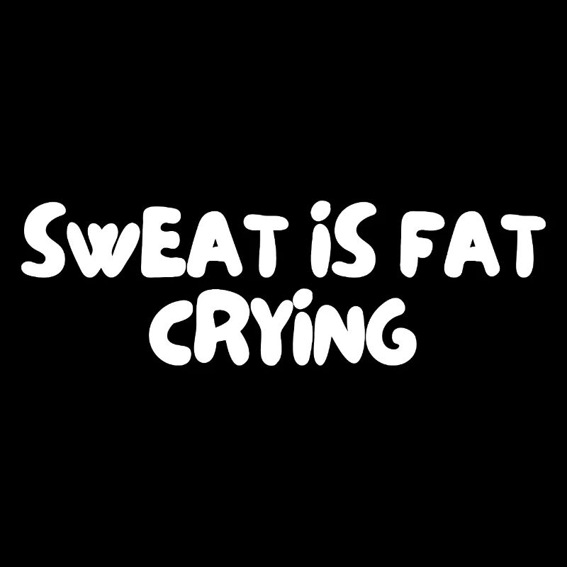 sweat is fat crying