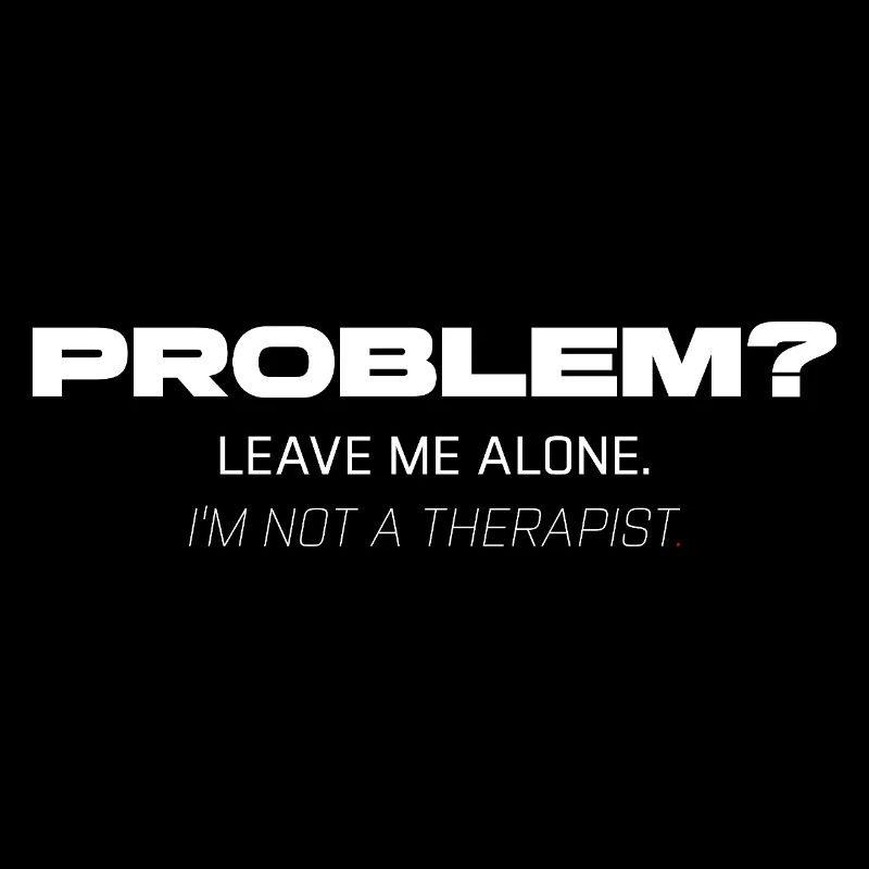 Problem? Leave Me Alone – Not Your Therapist