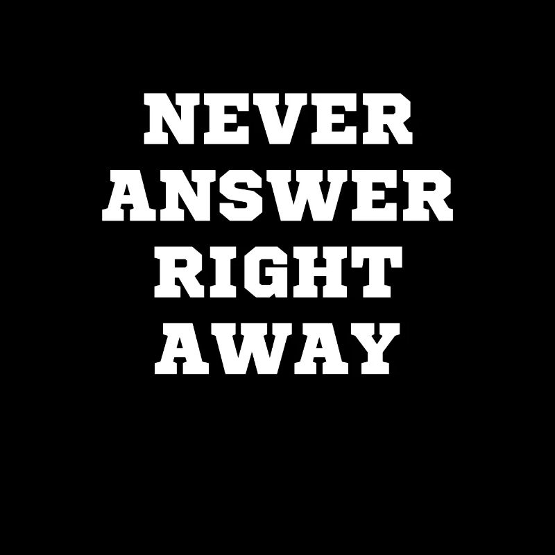 Never answer immediately