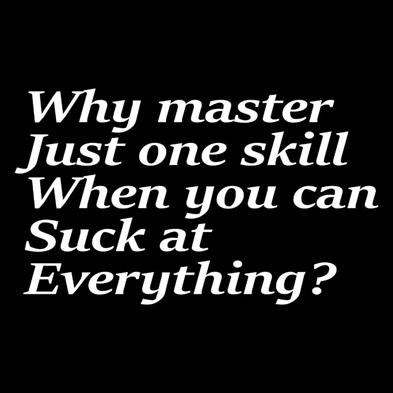Why master just one skill when you can suck at