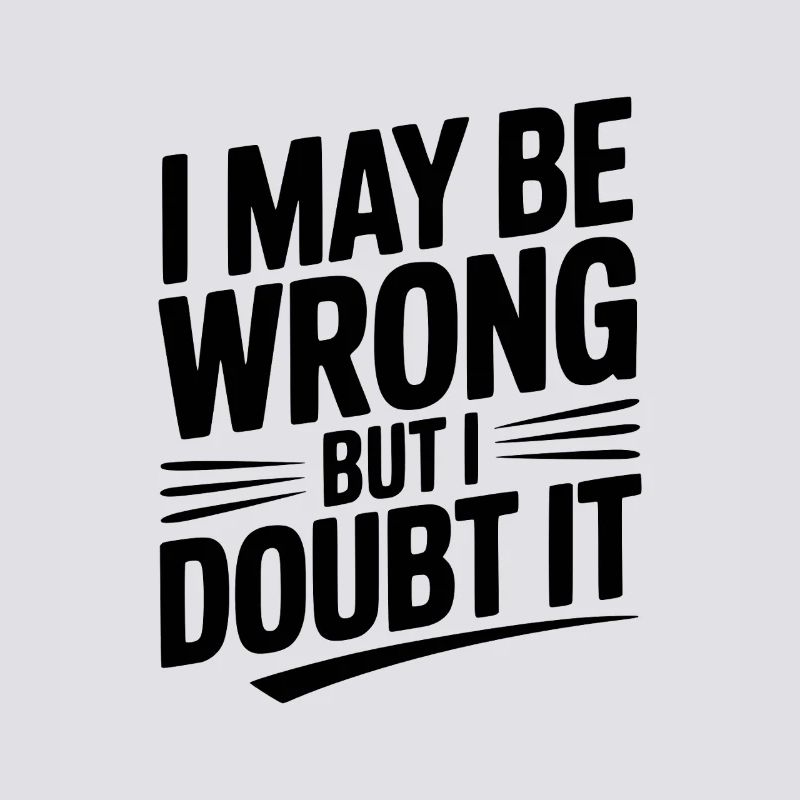 I May Be Wrong but I Doubt It