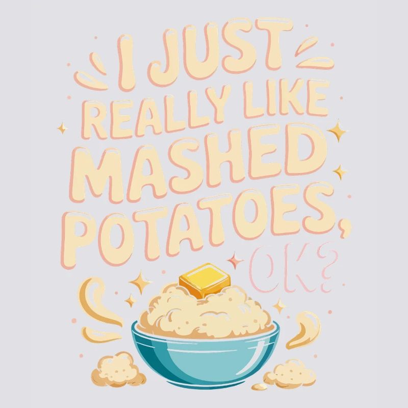 I just really like mashed potatoes ok