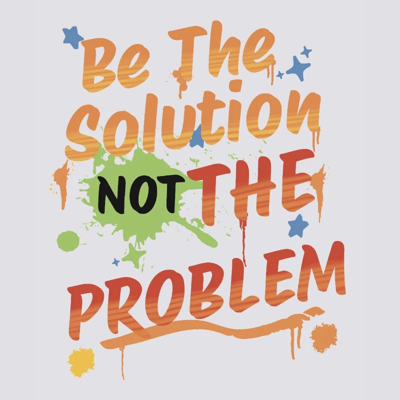 Don't be the problem, be the solution