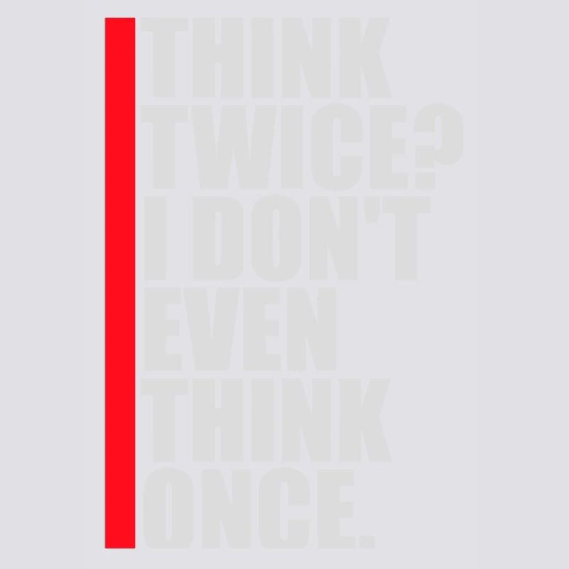 Think Twice? I Don't Even Think Once Lustig Spruch