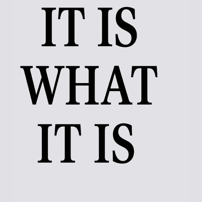 IT IS WHAT IT IS