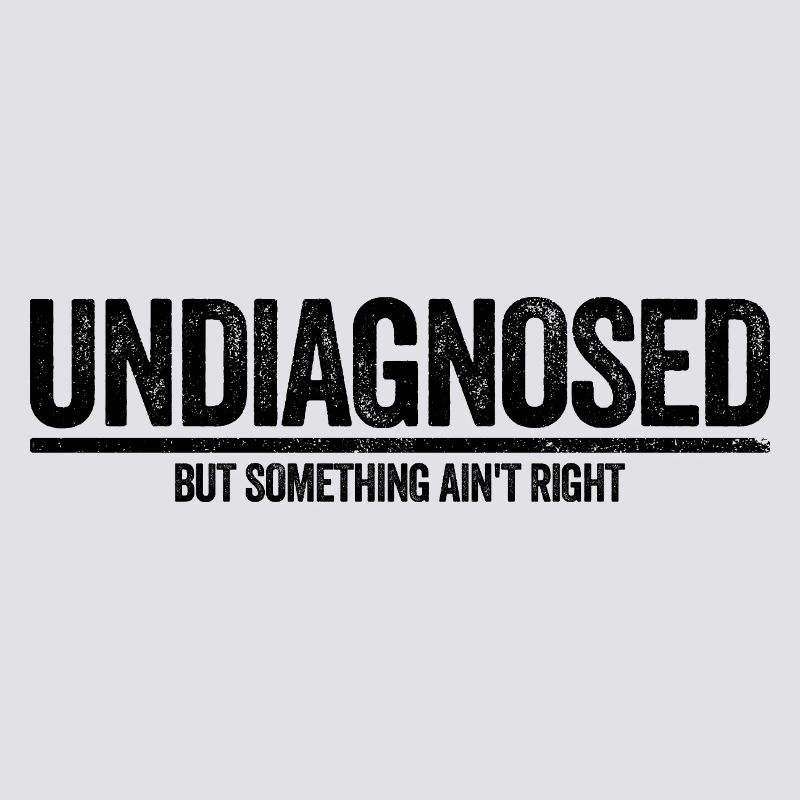 Not diagnosed, but something is wrong