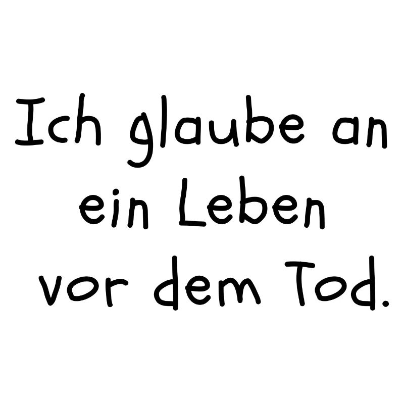 Ich glaube an ein Leben vor dem Tod.